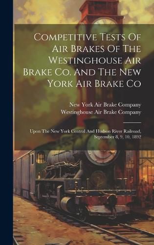 Cover image for Competitive Tests Of Air Brakes Of The Westinghouse Air Brake Co. And The New York Air Brake Co