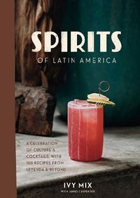 Cover image for Spirits of Latin America: A Celebration of Culture and Cocktails, with 70 Recipes from Leyenda and Beyond