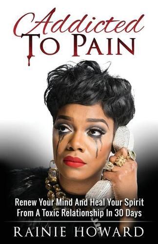 Cover image for Addicted To Pain: Renew Your Mind & Heal Your Spirit From A Toxic Relationship In 30 Days