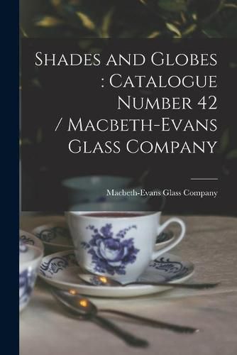 Cover image for Shades and Globes: catalogue Number 42 / Macbeth-Evans Glass Company