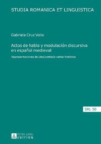 Cover image for Actos de Habla Y Modulacion Discursiva En Espanol Medieval: Representaciones de (Des)Cortesia Verbal Historica