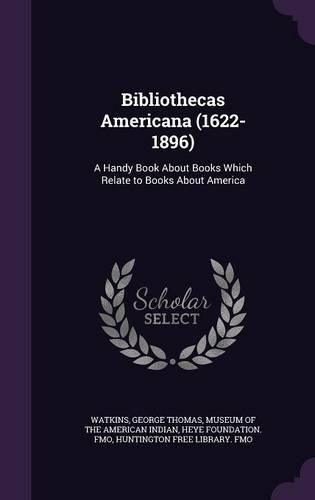 Cover image for Bibliothecas Americana (1622-1896): A Handy Book about Books Which Relate to Books about America