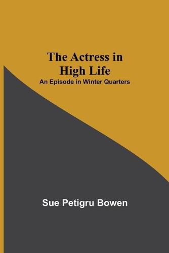 Cover image for The Actress in High Life; An Episode in Winter Quarters