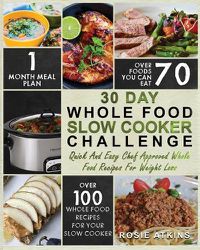Cover image for 30 Day Whole Food Slow Cooker Challenge: Whole Food Recipes for your Slow Cooker - Quick and Easy Chef Approved Whole Food Recipes for Weight Loss
