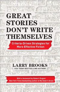 Cover image for Great Stories Don't Write Themselves: Criteria-Driven Strategies for More Effective Fiction: With a foreword by Robert Dugoni, the New York Times best-selling author of My Sister's Grave