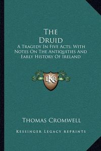 Cover image for The Druid: A Tragedy in Five Acts; With Notes on the Antiquities and Early History of Ireland