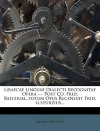 Cover image for Graecae Linguae Dialecti Recognitae Opera --- Post Co. Frid. Reitzium...Totum Opus Recensuit Frid. G.Sturzius...