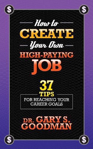 How to Create Your Own High Paying Job: 37 Tips for Reaching Your Career Goals