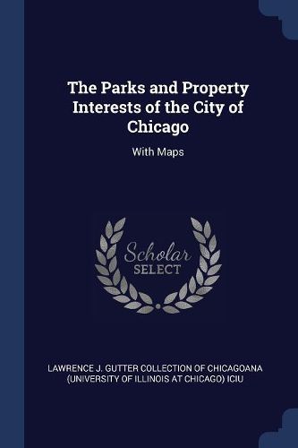 Cover image for The Parks and Property Interests of the City of Chicago: With Maps