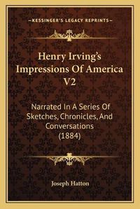 Cover image for Henry Irving's Impressions of America V2: Narrated in a Series of Sketches, Chronicles, and Conversations (1884)