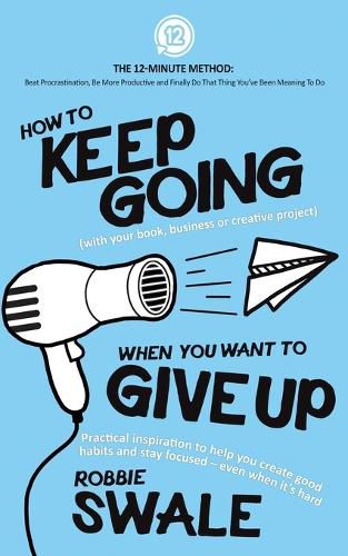 Cover image for How to Keep Going (with your book, business or creative project) When You Want to Give Up: Practical inspiration to help you create good habits and stay focused - even when it's hard