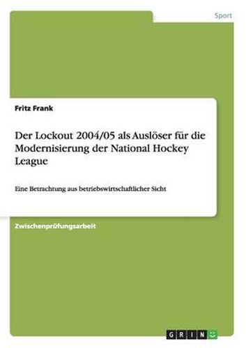Cover image for Der Lockout 2004/05 als Ausloeser fur die Modernisierung der National Hockey League: Eine Betrachtung aus betriebswirtschaftlicher Sicht