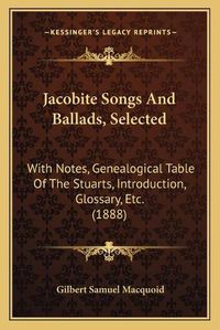 Cover image for Jacobite Songs and Ballads, Selected: With Notes, Genealogical Table of the Stuarts, Introduction, Glossary, Etc. (1888)