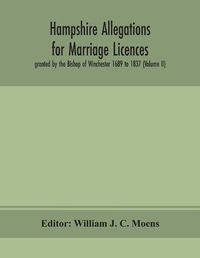 Cover image for Hampshire Allegations for Marriage Licences granted by the Bishop of Winchester 1689 to 1837 (Volume II)