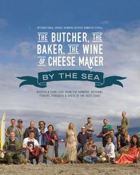 Cover image for The Butcher, the Baker, the Wine and Cheese Maker by the Sea: Recipes and Fork-lore from the Farmers, Artisans, Fishers, Foragers and Chefs of the West Coast