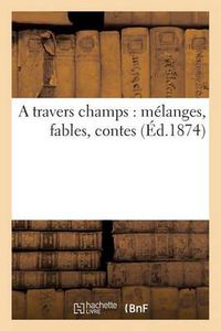 Cover image for A Travers Champs: Melanges, Fables, Contes