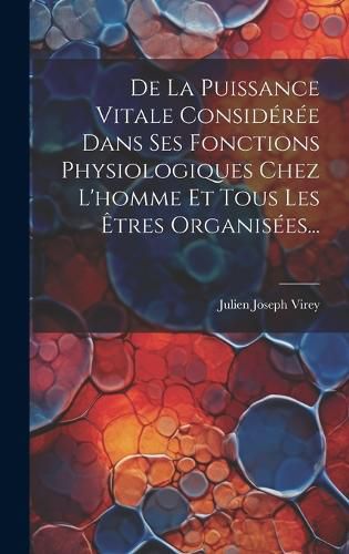 Cover image for De La Puissance Vitale Consideree Dans Ses Fonctions Physiologiques Chez L'homme Et Tous Les Etres Organisees...