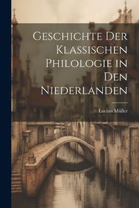 Cover image for Geschichte der Klassischen Philologie in den Niederlanden