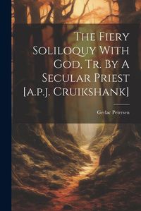 Cover image for The Fiery Soliloquy With God, Tr. By A Secular Priest [a.p.j. Cruikshank]