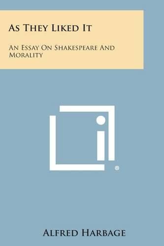 Cover image for As They Liked It: An Essay on Shakespeare and Morality