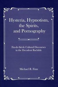 Cover image for Hysteria, Hypnotism, the Spirits and Pornography: Fin-de-Si_cle Cultural Discourses in the Decadent Rachilde