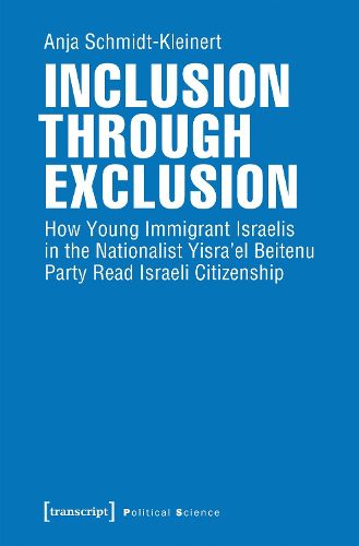 Cover image for Inclusion through Exclusion - How Young Immigrant Israelis in the Nationalist Yisra'el Beitenu Party Read Israeli Citizenship
