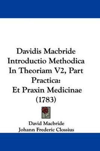 Cover image for Davidis MacBride Introductio Methodica in Theoriam V2, Part Practica: Et Praxin Medicinae (1783)