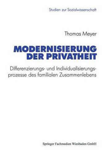 Modernisierung Der Privatheit: Differenzierungs- Und Individualisierungsprozesse Des Familialen Zusammenlebens