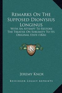 Cover image for Remarks on the Supposed Dionysius Longinus: With an Attempt to Restore the Treatise on Sublimity to Its Original State (1826)