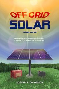 Cover image for Off Grid Solar: A handbook for Photovoltaics with Lead-Acid or Lithium-Ion batteries