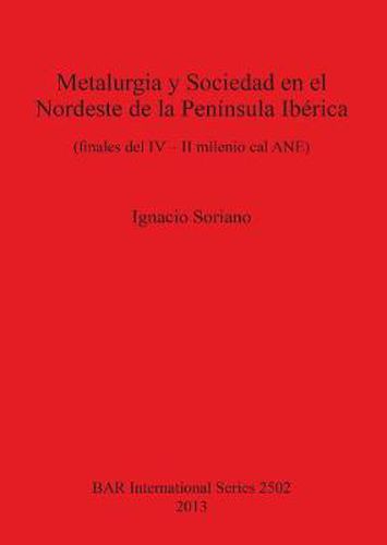 Cover image for Metalurgia y Sociedad en el Nordeste de la Peninsula Iberica (finales del IV - II milenio cal ANE): (finales del IV - II milenio cal ANE)