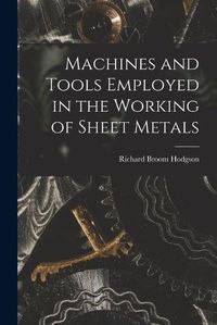 Cover image for Machines and Tools Employed in the Working of Sheet Metals