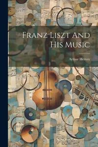 Cover image for Franz Liszt And His Music