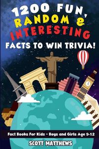 Cover image for 1200 Fun, Random, & Interesting Facts To Win Trivia! - Fact Books For Kids (Boys and Girls Age 9 - 12)