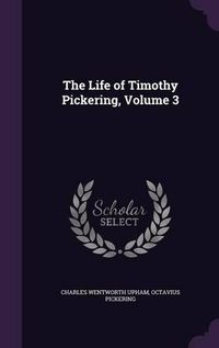 Cover image for The Life of Timothy Pickering, Volume 3