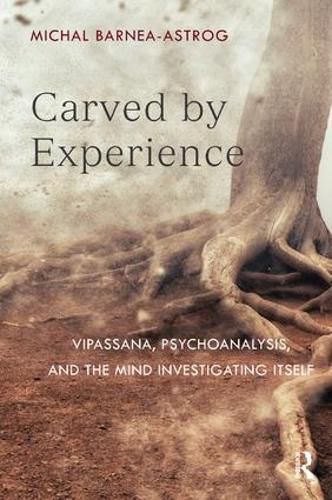 Cover image for Carved by Experience: Vipassana, Psychoanalysis, and the Mind Investigating Itself