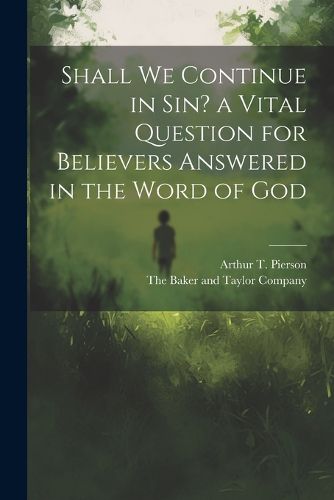 Shall we Continue in sin? a Vital Question for Believers Answered in the Word of God