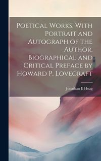 Cover image for Poetical Works. With Portrait and Autograph of the Author. Biographical and Critical Preface by Howard P. Lovecraft
