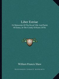 Cover image for Liber Estriae: Or Memorials of the Royal Ville and Parish of Eastry, in the County of Kent (1870)