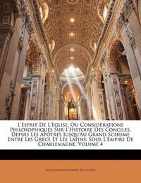 Cover image for L'Esprit de L'Eglise, Ou Consid Rations Philosophiques Sur L'Histoire Des Conciles, Depuis Les AP Tres Jusqu'au Grand Schisme Entre Les Grecs Et Les Latins: Sous L'Empire de Charlemagne, Volume 4