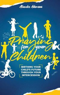 Cover image for Praying For Your Children: Birthing Your Child's Future Through Your Intercession