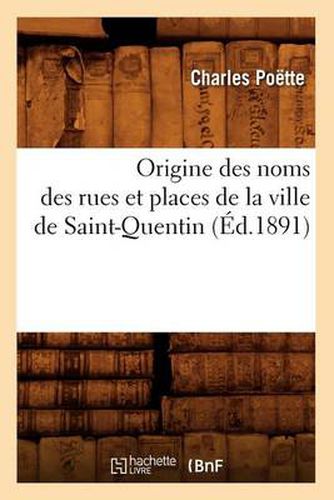 Origine Des Noms Des Rues Et Places de la Ville de Saint-Quentin (Ed.1891)