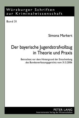 Cover image for Der Bayerische Jugendstrafvollzug in Theorie Und Praxis: Betrachtet VOR Dem Hintergrund Der Entscheidung Des Bundesverfassungsgerichts Vom 31.5.2006