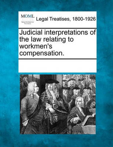 Cover image for Judicial Interpretations of the Law Relating to Workmen's Compensation.