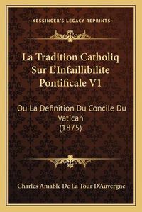 Cover image for La Tradition Catholiq Sur L'Infaillibilite Pontificale V1: Ou La Definition Du Concile Du Vatican (1875)