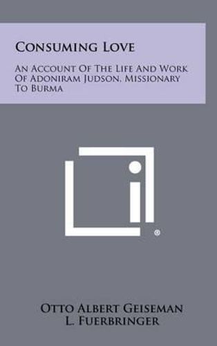 Consuming Love: An Account of the Life and Work of Adoniram Judson, Missionary to Burma