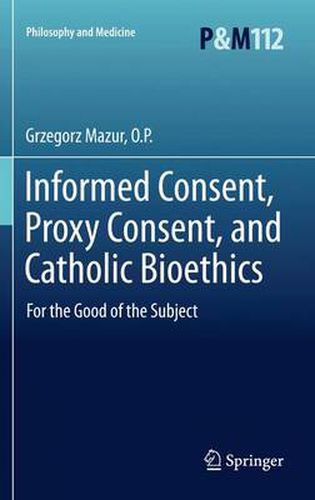 Cover image for Informed Consent, Proxy Consent, and Catholic Bioethics: For the Good of the Subject