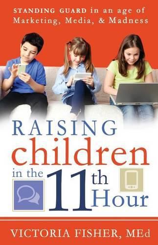 Cover image for Raising Children in the 11th Hour: Standing Guard in an Age of Marketing, Media & Madness