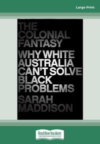 Cover image for The Colonial Fantasy: Why white Australia can't solve black problems