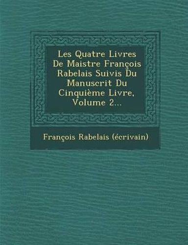 Cover image for Les Quatre Livres de Maistre Francois Rabelais Suivis Du Manuscrit Du Cinquieme Livre, Volume 2...